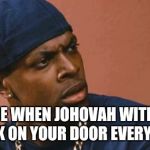 chris tucker | UR FACE WHEN JOHOVAH WITNESSES KNOCK ON YOUR DOOR EVERY WEEK | image tagged in chris tucker | made w/ Imgflip meme maker