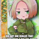 Poland Hetalia | WAIT A SECOND... DID ANY ONE REALIZE THAT POLAND LOOKS A BIT LIKE ARMIN FROM SNK? EXCEPT MORE GIRLY | image tagged in poland hetalia | made w/ Imgflip meme maker