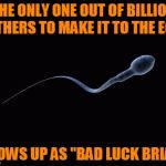 Bad Luck Sperm | THE ONLY ONE OUT OF BILLION OTHERS TO MAKE IT TO THE EGG GROWS UP AS "BAD LUCK BRIAN" | image tagged in bad luck sperm,bad luck brian | made w/ Imgflip meme maker
