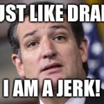 Ted Cruz got joke too! | I JUST LIKE DRAMA I AM A JERK! | image tagged in ted cruz got joke too | made w/ Imgflip meme maker