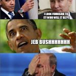 Obama v Putin | HEY IF YOU THINK I SUCK, JUST YOU WAIT FOR THE NEXT GUY! I LOOK FORWARD TO IT! WHO WILL IT BE?!! JEB BUSHHHHHHH | image tagged in obama v putin | made w/ Imgflip meme maker
