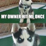 Don't mess with this guy... | MY OWNER HIT ME ONCE ONCE | image tagged in memes,insanity puppy | made w/ Imgflip meme maker