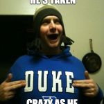 SORRY LADIES HE'S TAKEN CRAZY AS HE IS I LOVE HIM | image tagged in taken,crazy,love,funny | made w/ Imgflip meme maker