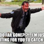 The walking dead | TOO FAR GONE?!?!...I'M JUST WAITING FOR YOU TO CATCH UP... | image tagged in the walking dead | made w/ Imgflip meme maker