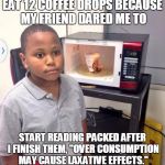 Minor Mistake Marvin | EAT 12 COFFEE DROPS BECAUSE MY FRIEND DARED ME TO START READING PACKED AFTER I FINISH THEM,
"OVER CONSUMPTION MAY CAUSE LAXATIVE EFFECTS." | image tagged in minor mistake marvin | made w/ Imgflip meme maker