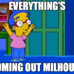 Coming Up Milhouse | EVERYTHING'S COMING OUT MILHOUSE | image tagged in coming up milhouse | made w/ Imgflip meme maker