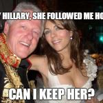 Hey hon, can I keep her? | HEY HILLARY, SHE FOLLOWED ME HOME CAN I KEEP HER? | image tagged in new intern,memes,bill clinton | made w/ Imgflip meme maker