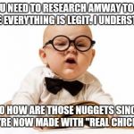 So you need to do research | SO YOU NEED TO RESEARCH AMWAY TO MAKE SURE EVERYTHING IS LEGIT. I UNDERSTAND. SO HOW ARE THOSE NUGGETS SINCE THEY'RE NOW MADE WITH "REAL CHI | image tagged in so you need to do research | made w/ Imgflip meme maker