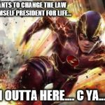 The Flash | OBAMA WANTS TO CHANGE THE LAW TO MAKE HIMSELF PRESIDENT FOR LIFE... I'M OUTTA HERE.... C YA.... | image tagged in the flash | made w/ Imgflip meme maker