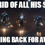 iron man still here | GOT RID OF ALL HIS SUITS STILL COMING BACK FOR AVENGERS 2 | image tagged in multi iron man,iron man,avengers | made w/ Imgflip meme maker