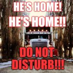 old truckers | HE'S HOME! HE'S HOME!! DO NOT DISTURB!!! I LOVE MY TRUCKIN MAN! FAN PAGE! | image tagged in old truckers | made w/ Imgflip meme maker