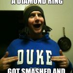 Blue Devil nipple ring | GOT MY SWEETHEART A DIAMOND RING GOT SMASHED AND MADE IT A NIPPLE RING | image tagged in memes,duke,blue devils | made w/ Imgflip meme maker
