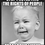 Patrick Buchanan on certain groups having protected rights. | STOP PROTECTING THE RIGHTS OF PEOPLE THAT I DON'T LIKE!!!! | image tagged in crying baby,pat buchanan | made w/ Imgflip meme maker