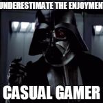 Darth Vader | DO NOT UNDERESTIMATE THE ENJOYMENT OF THE CASUAL GAMER | image tagged in darth vader,star wars,gaming | made w/ Imgflip meme maker