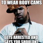 thug | SAYS ALL COPS NEED TO WEAR BODY CAMS GETS ARRESTED AND SAYS YOU SHOULDNT BE ALLOWED TO FILM ME | image tagged in thug,scumbag | made w/ Imgflip meme maker