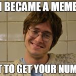 meta-meme-dating is the best | I BECAME A MEME JUST TO GET YOUR NUMBER | image tagged in talk timy to me,love,i love you,funny memes,funny | made w/ Imgflip meme maker