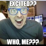 Excited | EXCITED?? WHO, ME??? | image tagged in excited | made w/ Imgflip meme maker