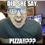Did someone say, Pizza? | DID SHE SAY, PIZZA!!??? | image tagged in excited | made w/ Imgflip meme maker