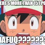 Wait, There's more than 150 Pokemon??? Dafuq | WAIT THERE'S MORE THAN 151 POKEMON? DAFUQ??????? | image tagged in pokemon,wait there's more than 150 pokemon??? dafuq | made w/ Imgflip meme maker