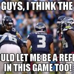 I wannabeaMODtoo!!!! | HEY GUYS, I THINK THE NFL SHOULD LET ME BE A REFEREE IN THIS GAME TOO! | image tagged in russell wilson,memes,mod | made w/ Imgflip meme maker
