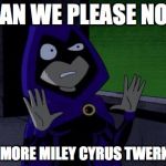 Creeped Out Raven | CAN WE PLEASE NOT HAVE MORE MILEY CYRUS TWERKING? | image tagged in creeped out raven,miley cyrus,teen titans | made w/ Imgflip meme maker