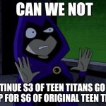 Upvote if relatable. | CAN WE NOT CONTINUE S3 OF TEEN TITANS GO AND SWAP FOR S6 OF ORIGINAL TEEN TITANS | image tagged in can we not raven,teen titans | made w/ Imgflip meme maker