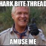 I love it when a plan comes together | SHARK BITE THREADS AMUSE ME | image tagged in i love it when a plan comes together | made w/ Imgflip meme maker