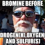Nerd Biker  | BROMINE BEFORE HYDROGEN(H),OXYGEN(O) AND SULFUR(S) | image tagged in memes | made w/ Imgflip meme maker