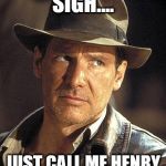 Indiana jones side eye | SIGH.... JUST CALL ME HENRY | image tagged in indiana jones side eye | made w/ Imgflip meme maker