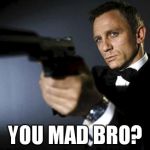 James Bond aims at you friendly | YOU MAD BRO? | image tagged in james bond aims at you friendly | made w/ Imgflip meme maker