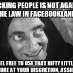 Marty Feldman | BLOCKING PEOPLE IS NOT AGAINST THE LAW IN FACEBOOKLAND. FEEL FREE TO USE THAT NIFTY LITTLE FEATURE AT YOUR DISCRETION, ASSHOLE! | image tagged in marty feldman | made w/ Imgflip meme maker