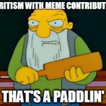 Thats a paddlin' | FAVORITISM WITH MEME CONTRIBUTORS? THAT'S A PADDLIN' | image tagged in thats a paddlin' | made w/ Imgflip meme maker