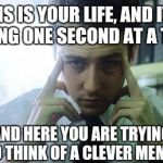 We are the all singing, all dancing crap of the world.  | THIS IS YOUR LIFE, AND IT'S ENDING ONE SECOND AT A TIME. AND HERE YOU ARE TRYING TO THINK OF A CLEVER MEME. | image tagged in edward norton fight club,memes | made w/ Imgflip meme maker