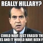Richard Nixon - Laugh In | REALLY HILLARY? I COULD HAVE JUST ERASED THE TAPES AND IT WOULD HAVE BEEN FINE? | image tagged in richard nixon - laugh in | made w/ Imgflip meme maker