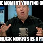 Aaaaand he's dead | THE MOMENT YOU FIND OUT THAT CHUCK NORRIS IS AFTER YOU | image tagged in muh alex jones,memes,chuck norris | made w/ Imgflip meme maker
