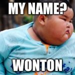 One ton wonton | MY NAME? WONTON | image tagged in fat asian kid | made w/ Imgflip meme maker