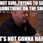 That's Not Gonna Happen | A HOT GIRL TRYING TO SELL ME SOMETHING ON THE SHOW? THAT'S NOT GONNA HAPPEN | image tagged in that's not gonna happen | made w/ Imgflip meme maker