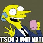 Mr Burns Simpsons Coffee | LET'S DO 3 UNIT MATHS | image tagged in mr burns simpsons coffee | made w/ Imgflip meme maker
