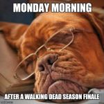 Doggone Tired | MONDAY MORNING AFTER A WALKING DEAD SEASON FINALE | image tagged in doggone tired,walking dead | made w/ Imgflip meme maker