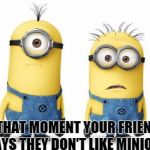 Minion Duo | THAT MOMENT YOUR FRIEND SAYS THEY DON'T LIKE MINIONS! | image tagged in minion duo | made w/ Imgflip meme maker