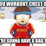 south park | IF YOU WORKOUT CHEST ONLY YOU'RE GONNA HAVE A BAD TIME | image tagged in south park | made w/ Imgflip meme maker