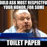Eat Shit - Andrew Gilbertson | I WOULD ASK MOST RESPECTFULLY, YOUR HONOR, FOR SOME TOILET PAPER | image tagged in eat shit - andrew gilbertson | made w/ Imgflip meme maker