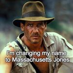 Indiana Jones | I'm changing my name to Massachusetts Jones | image tagged in indiana jones | made w/ Imgflip meme maker