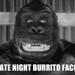 King kong | LATE NIGHT BURRITO FACE | image tagged in king kong | made w/ Imgflip meme maker