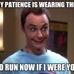 Start Running | MY PATIENCE IS WEARING THIN I'D RUN NOW IF I WERE YOU | image tagged in sheldon cooper smile,impatience | made w/ Imgflip meme maker