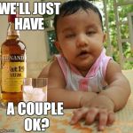 Drunk as Piss Baby | WE'LL JUST HAVE A COUPLE OK? | image tagged in drunk as piss baby,drunk baby | made w/ Imgflip meme maker