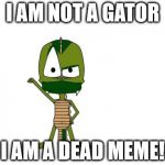 It's pretty interesting to look through the whole directory of memes on here. There's some cool pictures. | I AM NOT A GATOR I AM A DEAD MEME! | image tagged in memes,i am not a gator im a x,dead | made w/ Imgflip meme maker