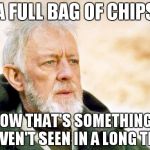 That's a cry I've not heard in a long time | A FULL BAG OF CHIPS NOW THAT'S SOMETHING I HAVEN'T SEEN IN A LONG TIME | image tagged in that's a cry i've not heard in a long time | made w/ Imgflip meme maker