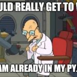Farnsworth Pyjamas | I SHOULD REALLY GET TO WORK BUT I AM ALREADY IN MY PYJAMAS | image tagged in farnsworth pyjamas | made w/ Imgflip meme maker