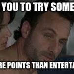 I need you to do something | I NEED YOU TO TRY SOMETHING GET MORE POINTS THAN ENTERTAINER28 | image tagged in i need you to do something,the walking dead | made w/ Imgflip meme maker